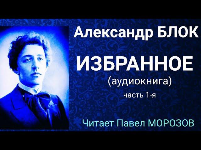 Александр БЛОК. ИЗБРАННОЕ. (аудиокнига лучших стихотворений) Часть 1-я. Читает Павел Морозов