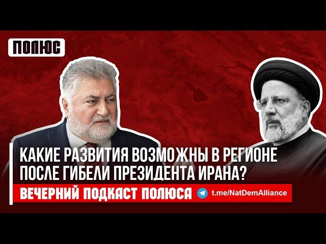 «Какие развития возможны в регионе после гибели президента Ирана?». Ара Папян в подкасте Полюса