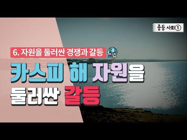 [중등 사회 1] 6. 자원을 둘러싼 경쟁과 갈등 - 카스피 해 자원을 둘러싼 갈등