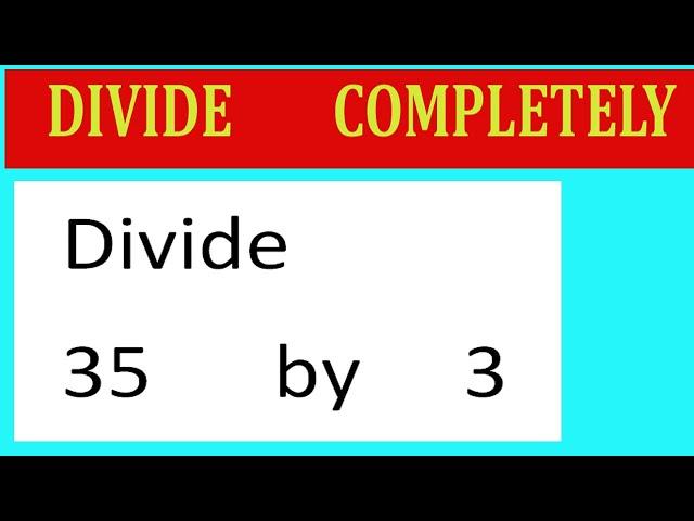 Divide     35      by     3  Divide   completely