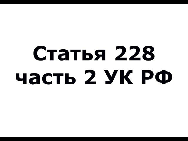 Статья 228 часть 2 УК РФ - (ч 2 ст 228 УК РФ)