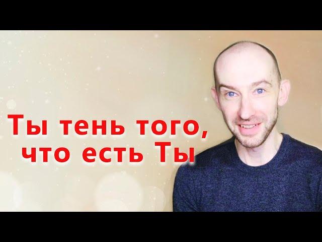 Ты тень того, что есть Ты.  Пробуждение и Безусильность