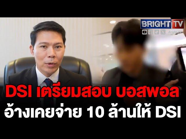 DSI เตรียมสอบ บอสพอล ปมคลิปอ้างเคยจ่าย 10 ล้านบาท ให้เจ้าหน้าที่ DSI พร้อมนำข้อมูลมาสอบ กฤษอนงค์ ต่อ