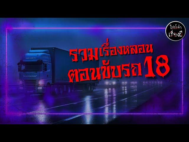 รวมเรื่องหลอน ตอนขับรถ ชุด 18 | ไปป์เล่าเรื่องผี