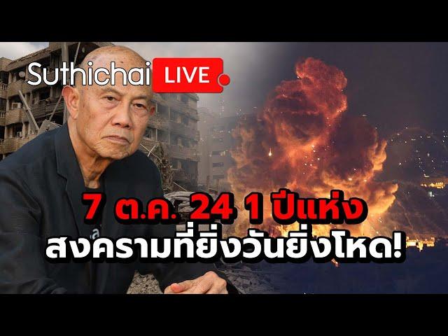 7 ต.ค. 24 1 ปีแห่งสงครามที่ยิ่งวันยิ่งโหด! Suthichai live 7-10-2567