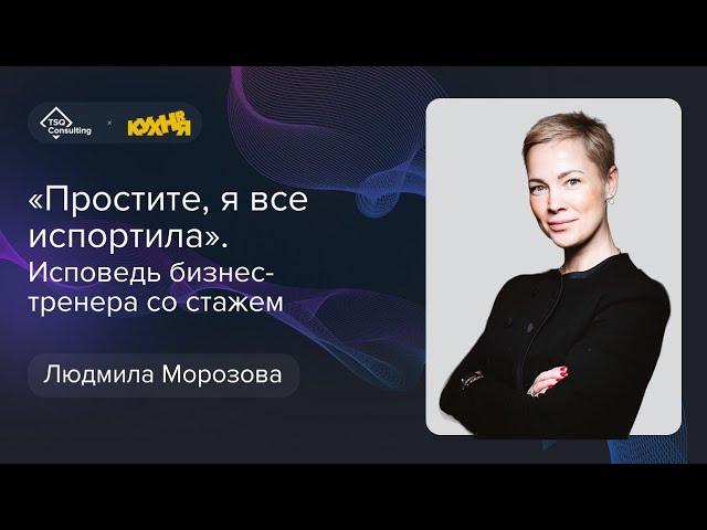 «Простите, я все испортила»: исповедь бизнес-тренера со стажем | Людмила Морозова