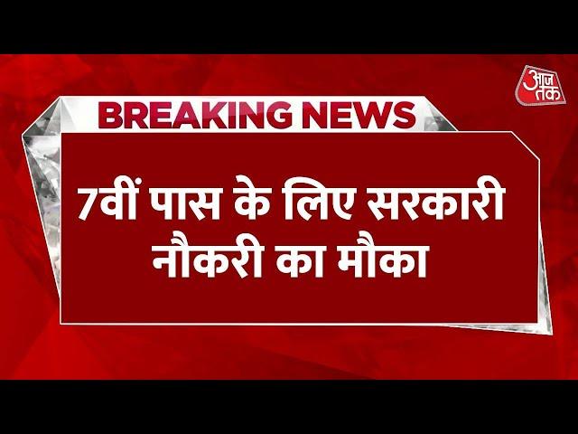 Breaking News: Sarkari Naukri: 7वीं पास के लिए सरकारी नौकरी का मौका, निकली बंपर भर्ती