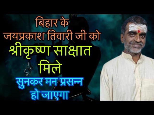 श्रीकृष्ण से साक्षात मिले बिहार के जयप्रकाश तिवारी जी सुनिए रोमांचित कर देने वाली सच्ची घटना