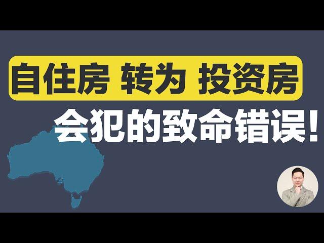 澳洲买房| 自住房-变-投资房 会犯的致命错误！