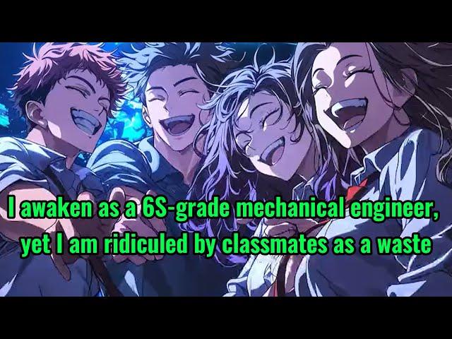 I awaken as a 6S-grade mechanical engineer, yet I am ridiculed by classmates as a waste