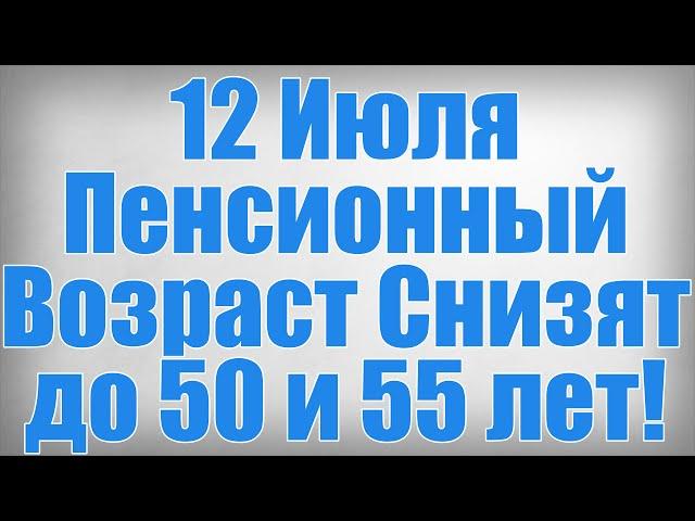 12 Июля Пенсионный Возраст Снизят до 50 и 55 лет!