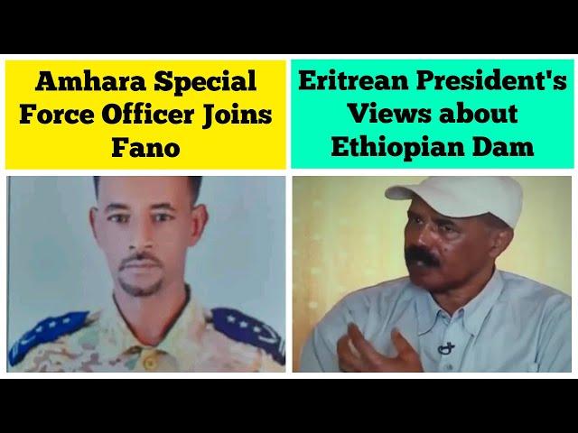 Eritrean President's Views about Ethiopian Dam | Amhara Special Force Commander Joins Fano