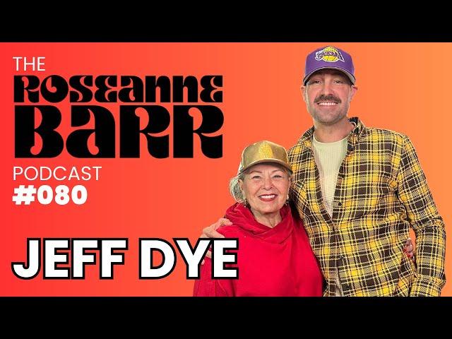 Jeff Dye | The Roseanne Barr Podcast #80