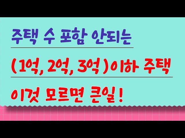 주택 수 포함 안되는 (1억, 2억, 3억)이하 주택. 이것 모르면 큰일!