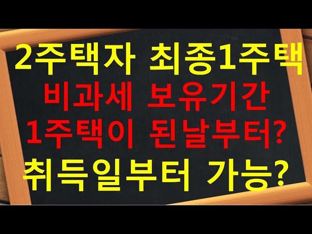 세대분리 멸실 2주택자 최종1주택 양도세 비과세 보유기간 1주택 날로부터? 3주택자 취득일부터 ?