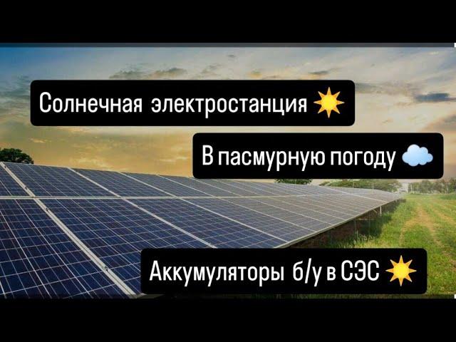 Солнечная электростанция в Пасмурную погоду!️️ Аккумуляторы б/у в СЭС ️