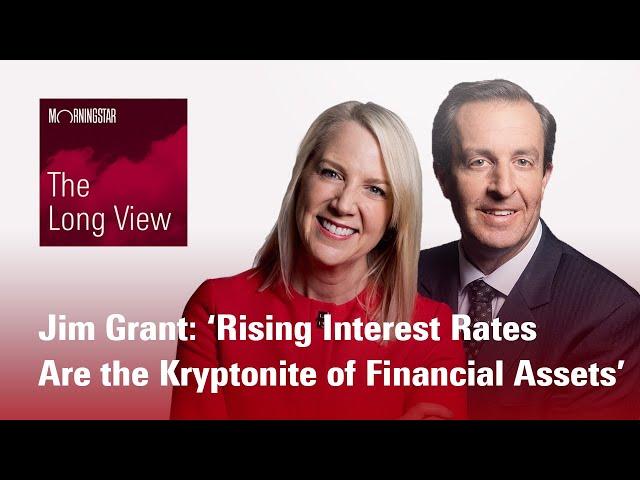 The Long View: Jim Grant - ‘Rising Interest Rates Are the Kryptonite of Financial Assets’