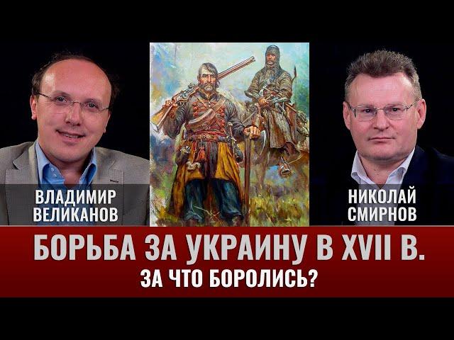 Владимир Великанов. "Борьба за Украину в XVII веке. Часть 1. За что боролись?"