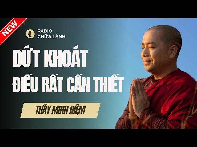 Sư Minh Niệm - DỨT KHOÁT LÀ ĐIỀU RẤT CẦN THIẾT | Radio Chữa Lành