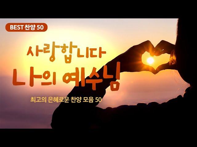 [최고의 은혜로운 찬양 모음 50] 사랑합니다 나의 예수님