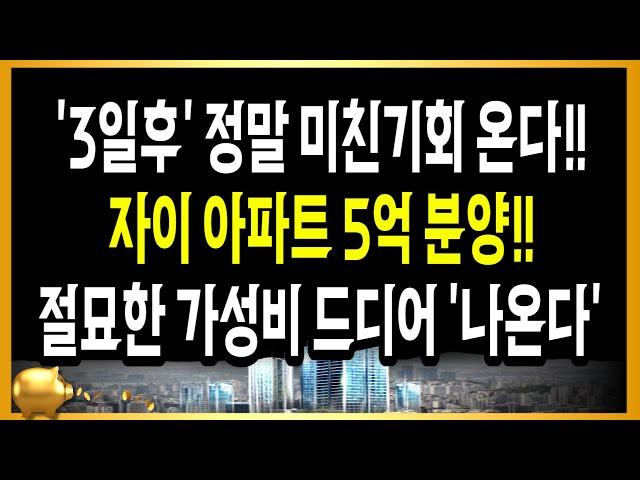 3일후 정말 미친기회 온다!! 자이아파트 5억 분양!! 절묘한 가성비로 드디어 나온다!!