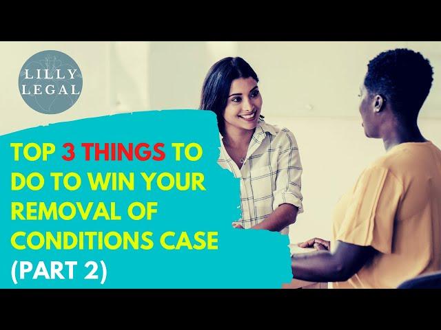 Top 3 Things to Do to Win Your Removal of Conditions Case (PART 2)