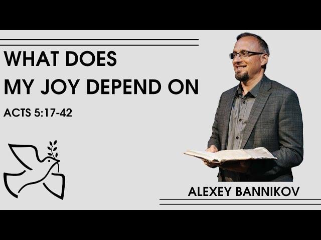 What does my joy depend on // Acts 5:17-42 // Shanyrak Church, Alexey Bannikov