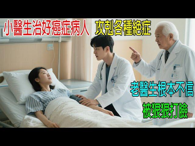 小醫生治好癌症病人，攻剋各種絕症，老醫生根本不信，結果被狠狠打臉！