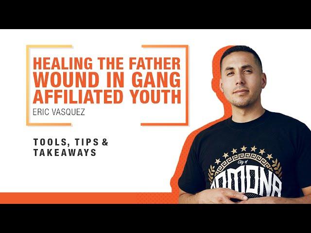 Healing the Father Wound in Gang Affiliated Youth You Serve - Eric Vasquez