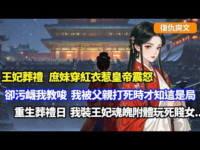 【復仇爽文】王妃葬禮，庶妹穿紅衣惹皇帝震怒，為脫罪栽贓我逼她，我被父親打死前才知，這是庶妹為嫁太子故意設局，重生葬禮日，我裝王妃魂魄附體玩死這賤女#小說