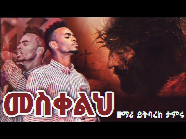 መስቀልህ - ዘማሪ ይትባረክ ታምሩ Mesqelih Yitbarek Tamiru New Protestant Mezmur 2022