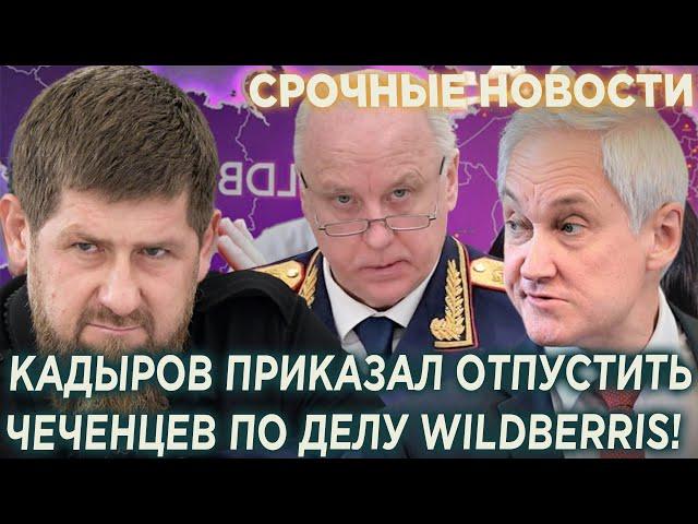 Россияне в шоке! Кадыров дал приказ Бастрыкину отпустить всех чеченцев по делу WILDBERRIS!