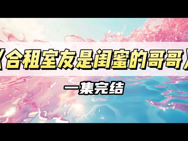 闺蜜帮我选合租房，打开门却发现是她亲哥｜#一口气看完  #小说