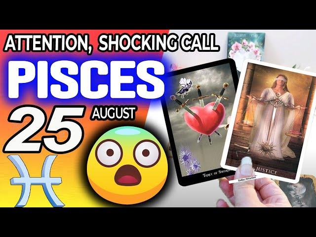 Pisces  ️ ATTENTION ️ SHOCKING CALL horoscope for today AUGUST 25 2024  #Pisces tarot AUGUST