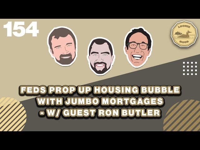 Feds Prop Up Housing Bubble with Jumbo Mortgages  w/Guest Ron Butler - The Loonie Hour Episode 154