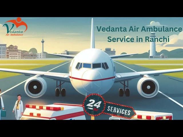 Avail Vedanta Air Ambulance Service in Chennai and Ranchi for Quick Patient Rehabilitation