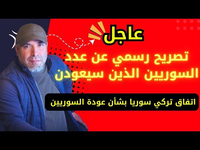 تصريح رسمي وعاجل عن عدد السوريين الذين سيعودن  اتفاق تركي سوريا بشأن عودة السوريين