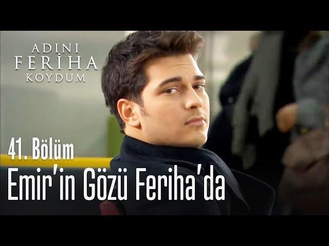 Emir'in gözü Feriha'da - Adını Feriha Koydum 41. Bölüm