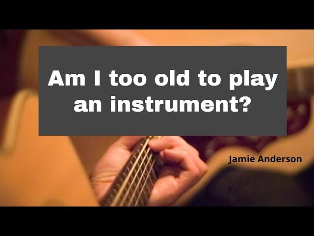 Am I too old to play an instrument?