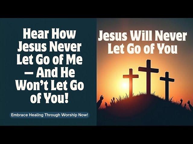 Jesus Will Never Let Go of You | Top Healing & Peaceful Worship Songs 2025