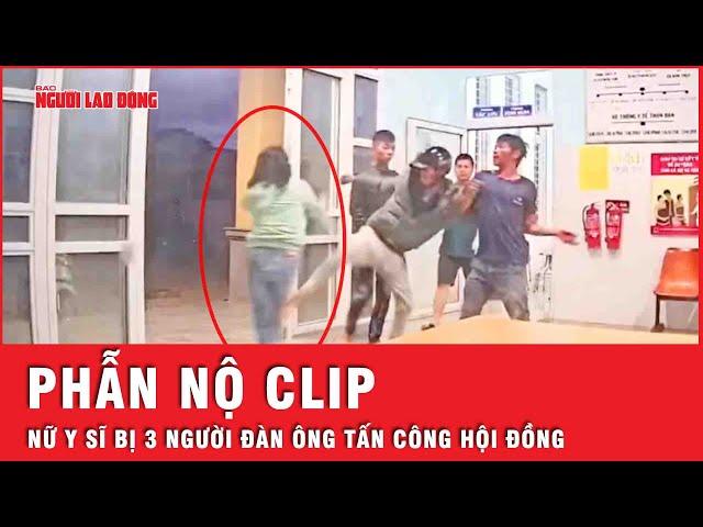 Cận cảnh clip gây phẫn nộ mạng xã hội: Nữ y sĩ bị 3 người đàn ông vây quanh, tấn công tập thể