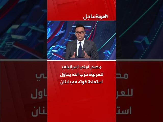 مصدر أمني إسرائيلي للعربية: حزب الله يحاول استعادة قوته في لبنان