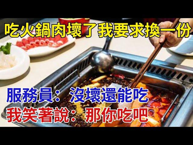 吃火鍋肉壞了我要求換一份，服務員：沒壞還能吃，我笑著說：那你吃吧【奇閾異錄社】#真實故事#奇聞故事#好奇零零漆#聽村長說官方頻道#人間易拉罐#seeker牛探長#談笑娛生#叉雞