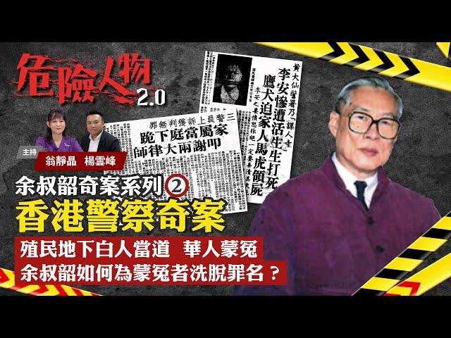 Patrick Yu’s Police Stories｜余叔韶奇案系列⓶｜香港警察奇案｜殖民地下白人當道　華人蒙冤｜余叔韶如何為蒙冤者洗脫罪名？｜危險人物2.0【第五十一集】