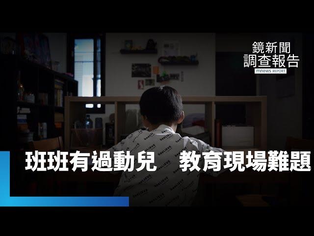 班班有過動兒　教育現場備受考驗　家長憂心貼標籤？ADHD家長選校經驗談　讓「心」安定為第一｜我不是不乖｜鏡新聞調查報告｜#鏡新聞