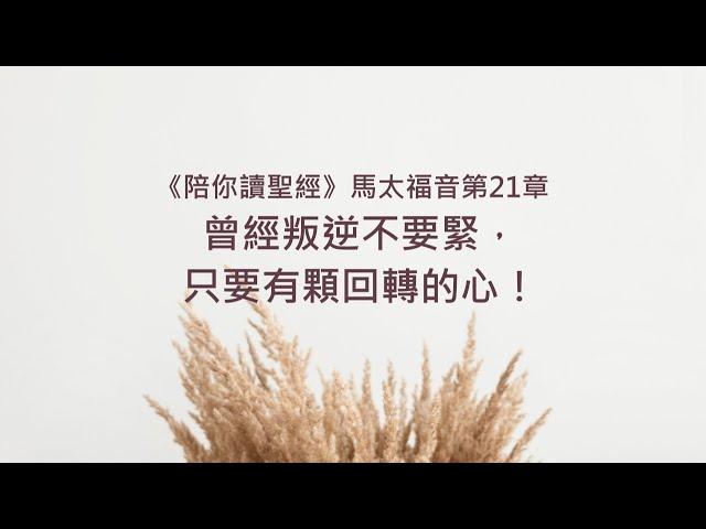 馬太福音21章/陪你讀聖經《曾經叛逆不要緊，只要有顆回轉的心！》