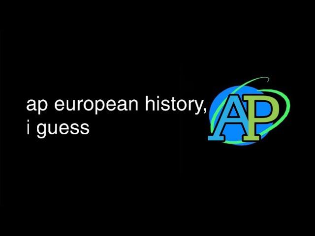 The history of the entire world, i guess, but it’s AP Euro