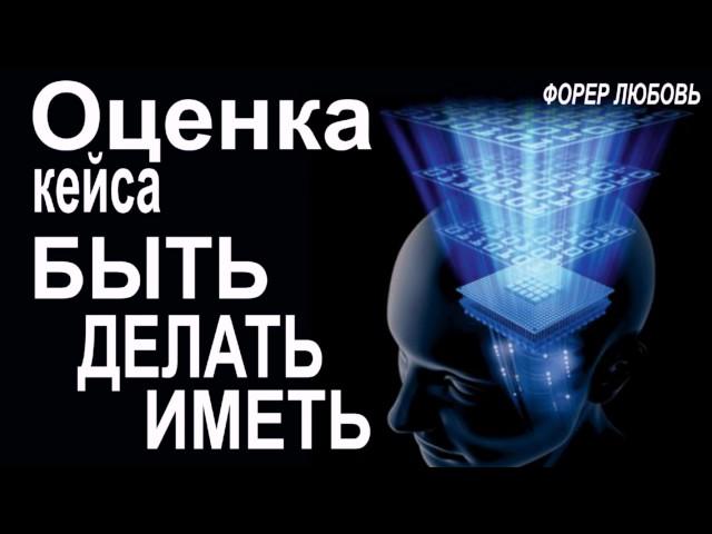 Оценка кейса клиента. Быть Делать Иметь | Форер Любовь