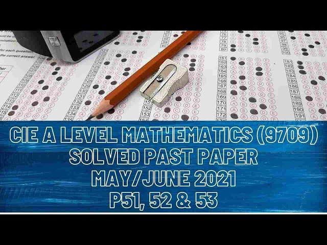 CIE A Level Mathematics Solved Past Paper May/June 2021 P51, 52 & 53