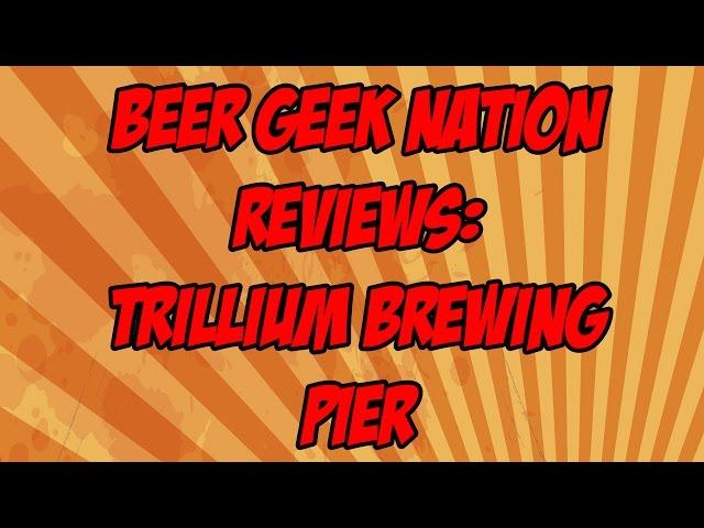 Trillium Pier | Beer Geek Nation Craft Beer Reviews